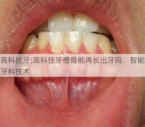 高科技牙;高科技牙槽骨能再长出牙吗：智能牙科技术