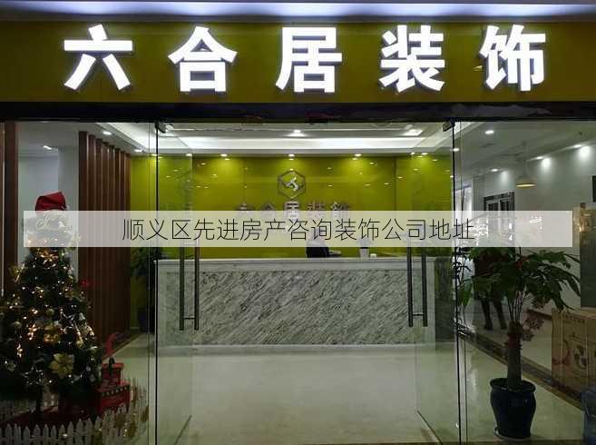 顺义区先进房产咨询装饰公司地址