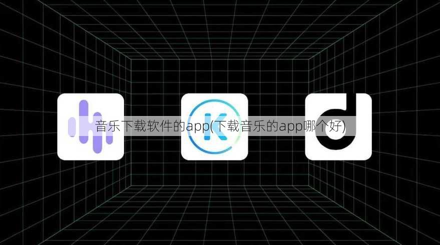 音乐下载软件的app(下载音乐的app哪个好)