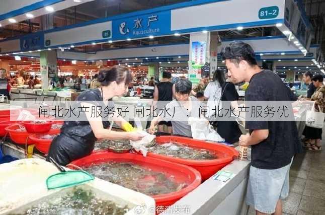 闸北水产服务好 闸北水厂：闸北水产服务优