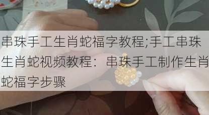 串珠手工生肖蛇福字教程;手工串珠生肖蛇视频教程：串珠手工制作生肖蛇福字步骤