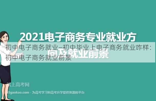 初中电子商务就业—初中毕业上电子商务就业咋样：初中电子商务就业前景