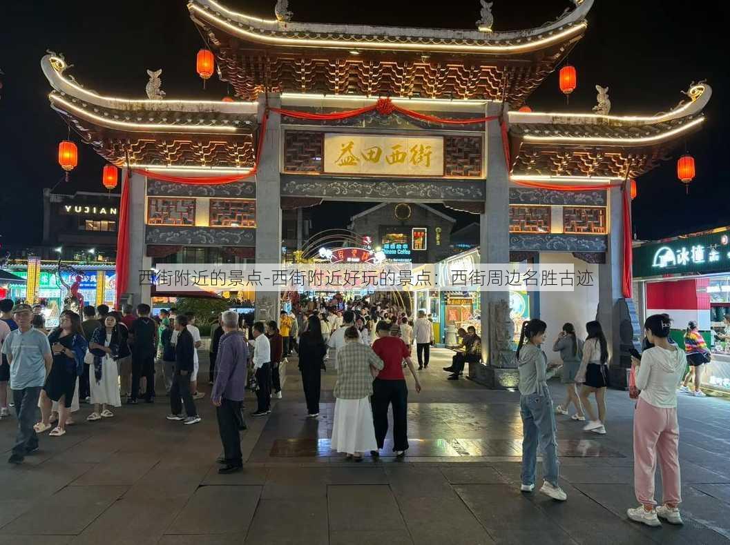 西街附近的景点-西街附近好玩的景点：西街周边名胜古迹