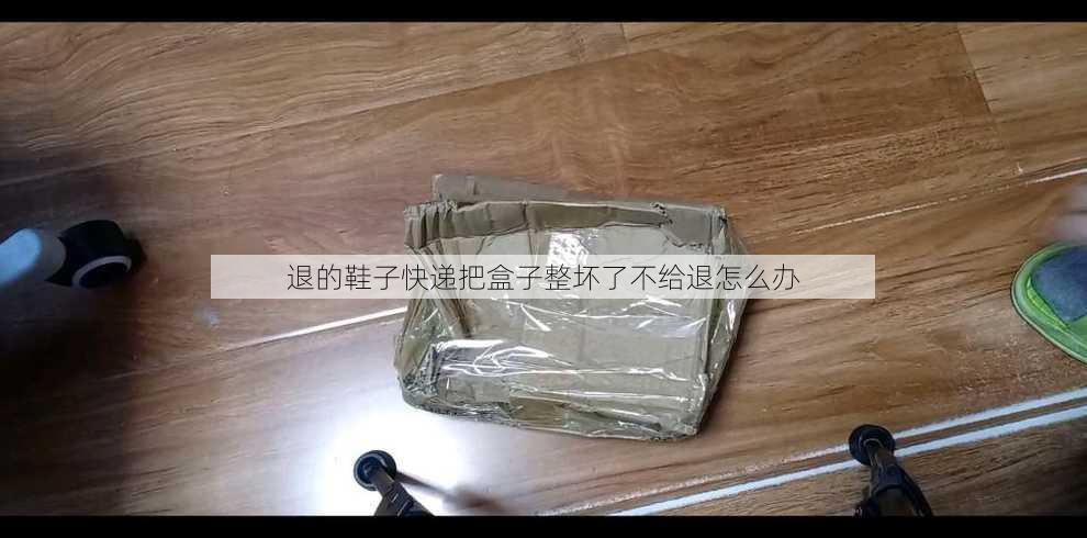 退的鞋子快递把盒子整坏了不给退怎么办