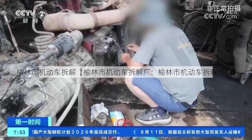 榆林市机动车拆解【榆林市机动车拆解厂：榆林市机动车拆解公司】