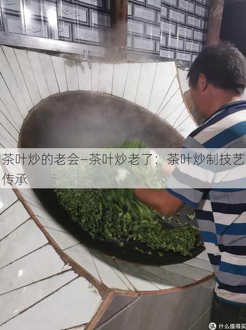 茶叶炒的老会—茶叶炒老了：茶叶炒制技艺传承