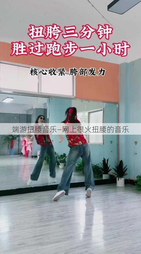 端游扭腰音乐—网上很火扭腰的音乐