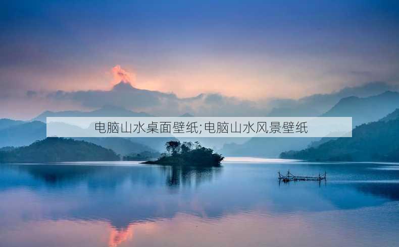 电脑山水桌面壁纸;电脑山水风景壁纸