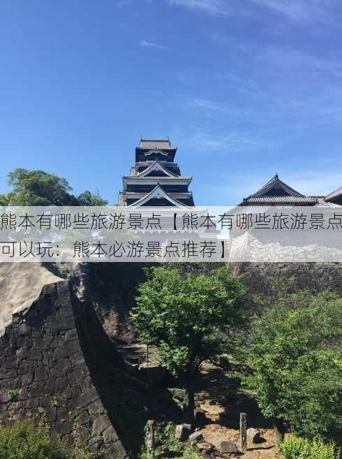 熊本有哪些旅游景点【熊本有哪些旅游景点可以玩：熊本必游景点推荐】