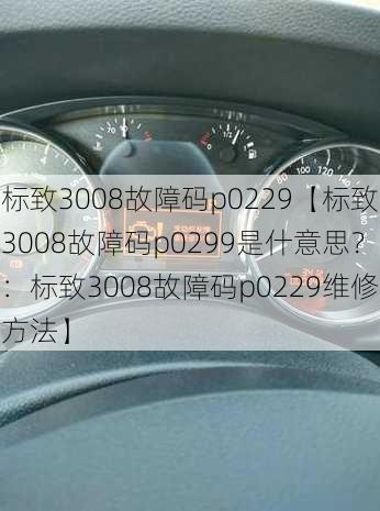 标致3008故障码p0229【标致3008故障码p0299是什意思？：标致3008故障码p0229维修方法】