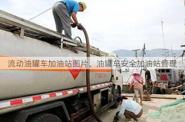 流动油罐车加油站图片、油罐车安全加油站管理