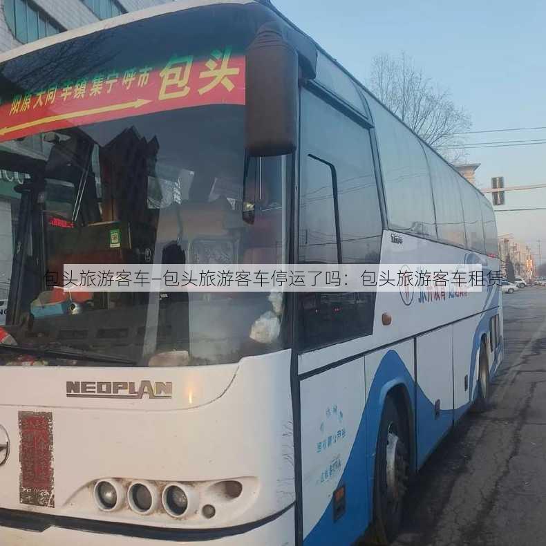 包头旅游客车—包头旅游客车停运了吗：包头旅游客车租赁