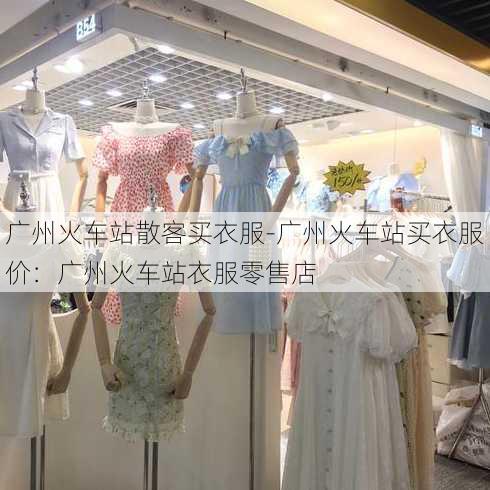 广州火车站散客买衣服-广州火车站买衣服价：广州火车站衣服零售店