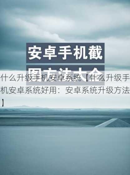 什么升级手机安卓系统【什么升级手机安卓系统好用：安卓系统升级方法】