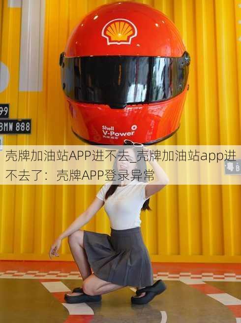 壳牌加油站APP进不去_壳牌加油站app进不去了：壳牌APP登录异常