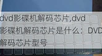 dvd影碟机解码芯片,dvd影碟机解码芯片是什么：DVD解码芯片型号