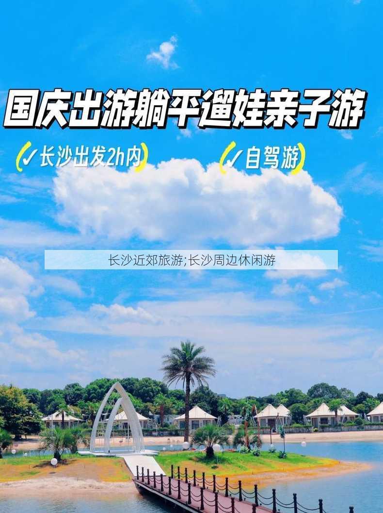 长沙近郊旅游;长沙周边休闲游